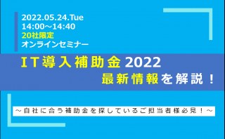 5/24（火）【オンラインセミナー】IT導入補助金2022　最新情報を解説！