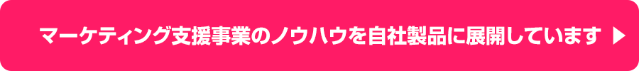 マーケティング支援事業のノウハウを自社製品に展開しています