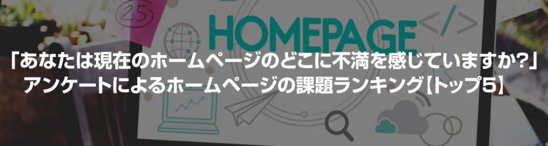 「あなたは現在ホームページのどこに不満を感じていますか？」アンケートによるホームページの課題ランキング【トップ5】